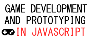 Game Development And Prototyping In JavaScript