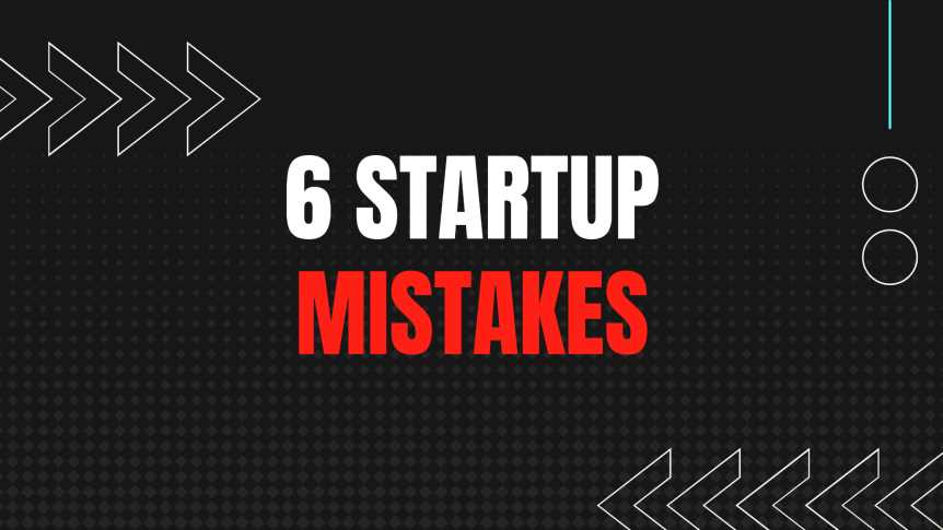 6 Startup Mistakes To Watch Out For