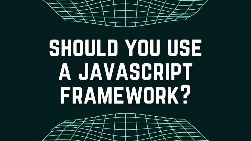 Should You Use a JavaScript Framework?
